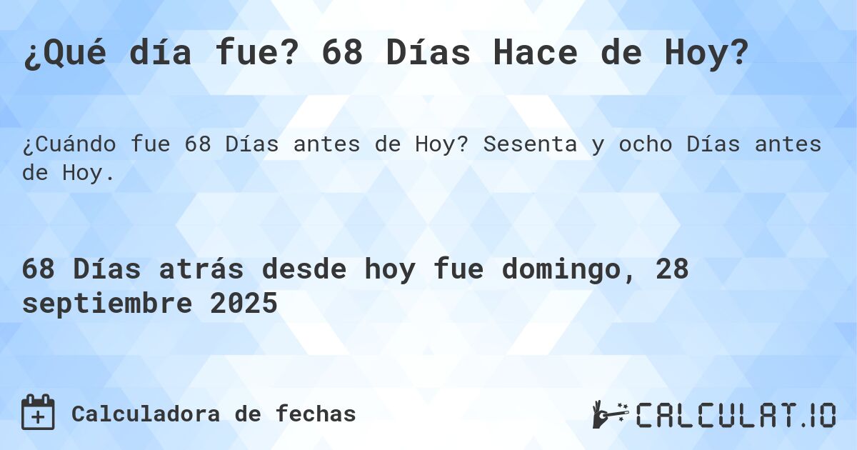 ¿Qué día fue? 68 Días Hace de Hoy?. Sesenta y ocho Días antes de Hoy.