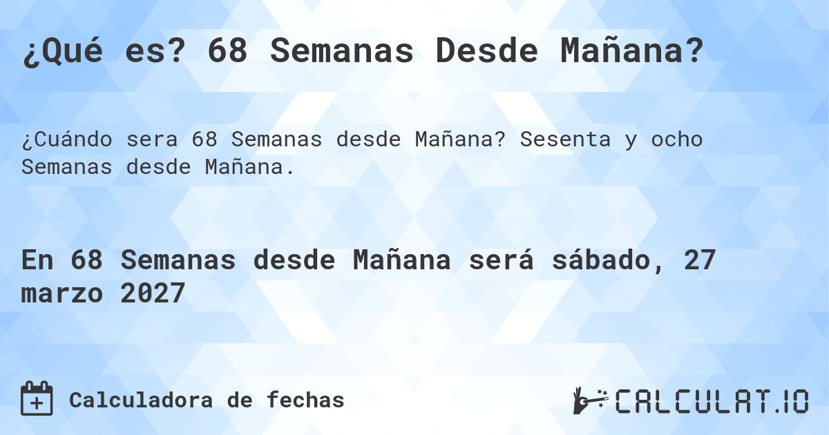 ¿Qué es? 68 Semanas Desde Mañana?. Sesenta y ocho Semanas desde Mañana.