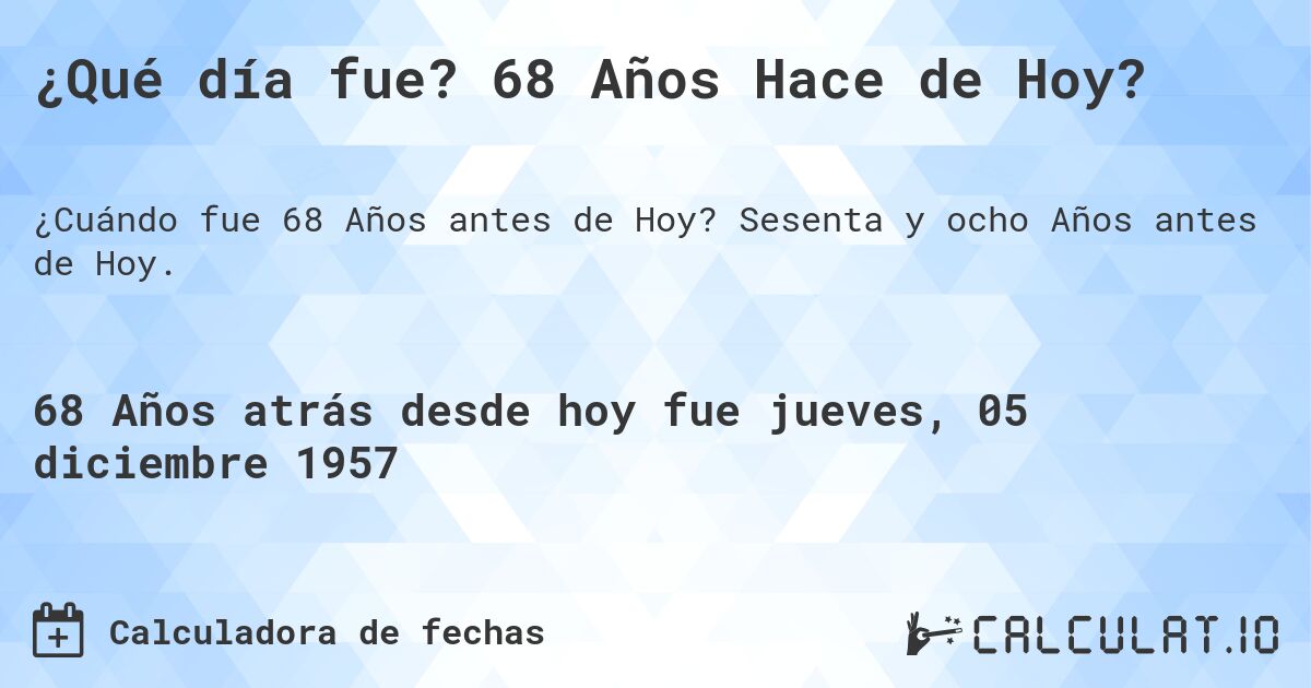 ¿Qué día fue? 68 Años Hace de Hoy?. Sesenta y ocho Años antes de Hoy.