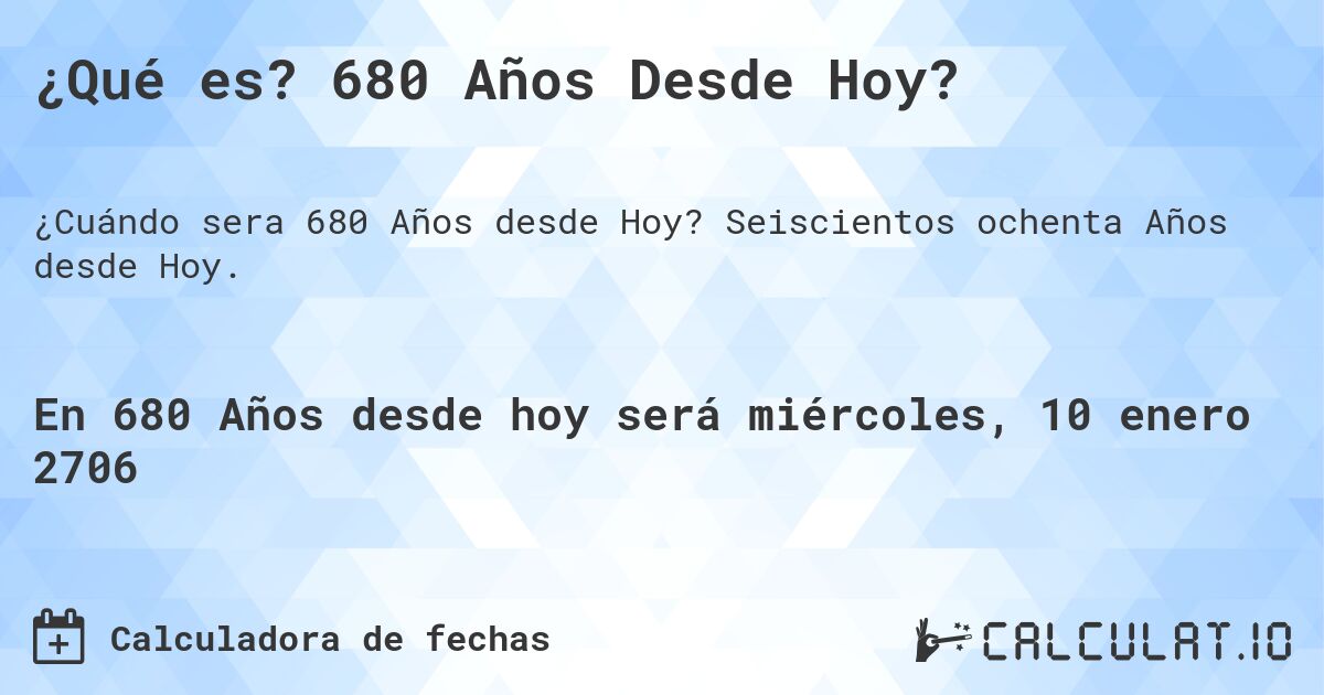 ¿Qué es? 680 Años Desde Hoy?. Seiscientos ochenta Años desde Hoy.