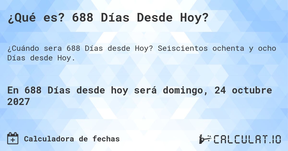 ¿Qué es? 688 Días Desde Hoy?. Seiscientos ochenta y ocho Días desde Hoy.