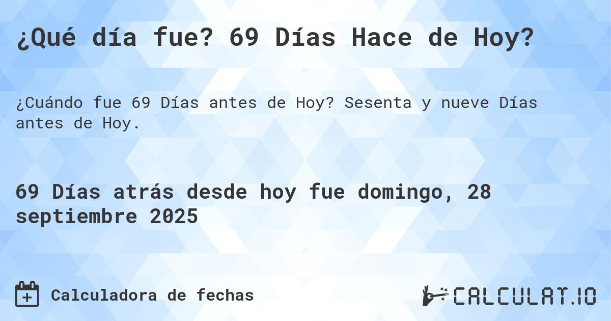 ¿Qué día fue? 69 Días Hace de Hoy?. Sesenta y nueve Días antes de Hoy.