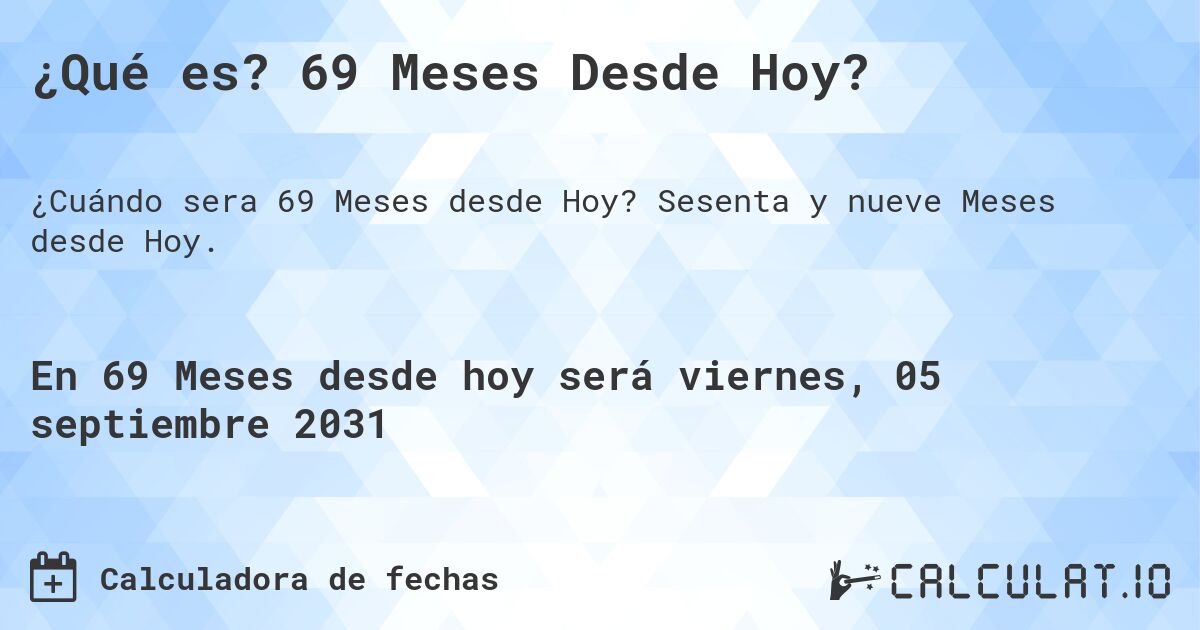 ¿Qué es? 69 Meses Desde Hoy?. Sesenta y nueve Meses desde Hoy.