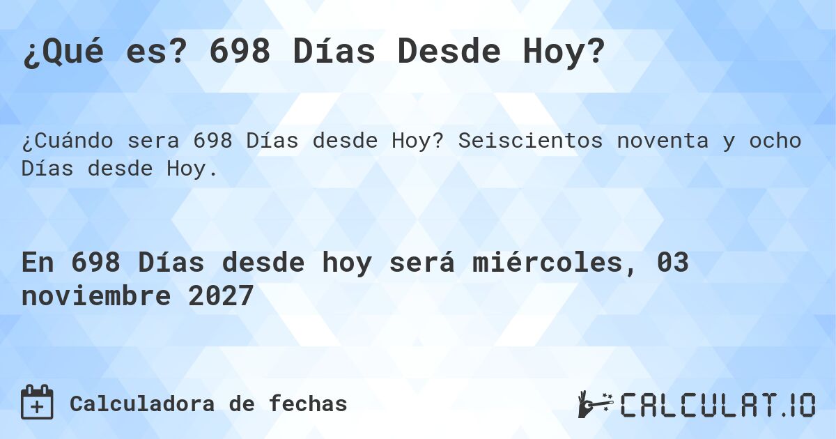 ¿Qué es? 698 Días Desde Hoy?. Seiscientos noventa y ocho Días desde Hoy.