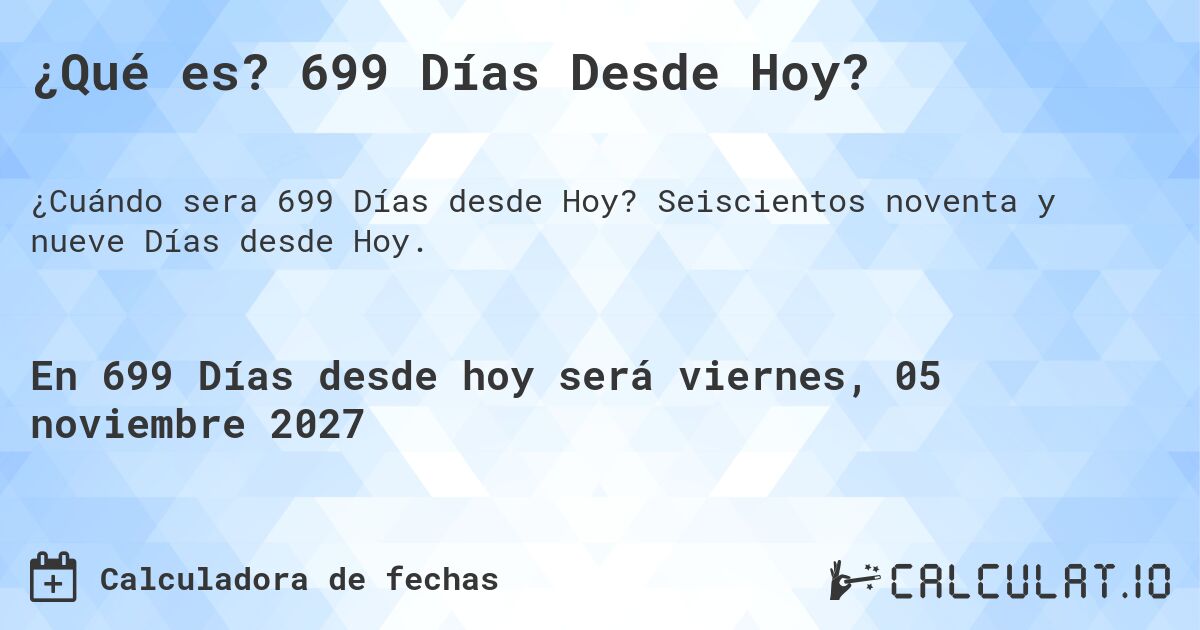 ¿Qué es? 699 Días Desde Hoy?. Seiscientos noventa y nueve Días desde Hoy.