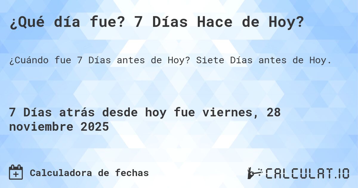 ¿Qué día fue? 7 Días Hace de Hoy?. Siete Días antes de Hoy.