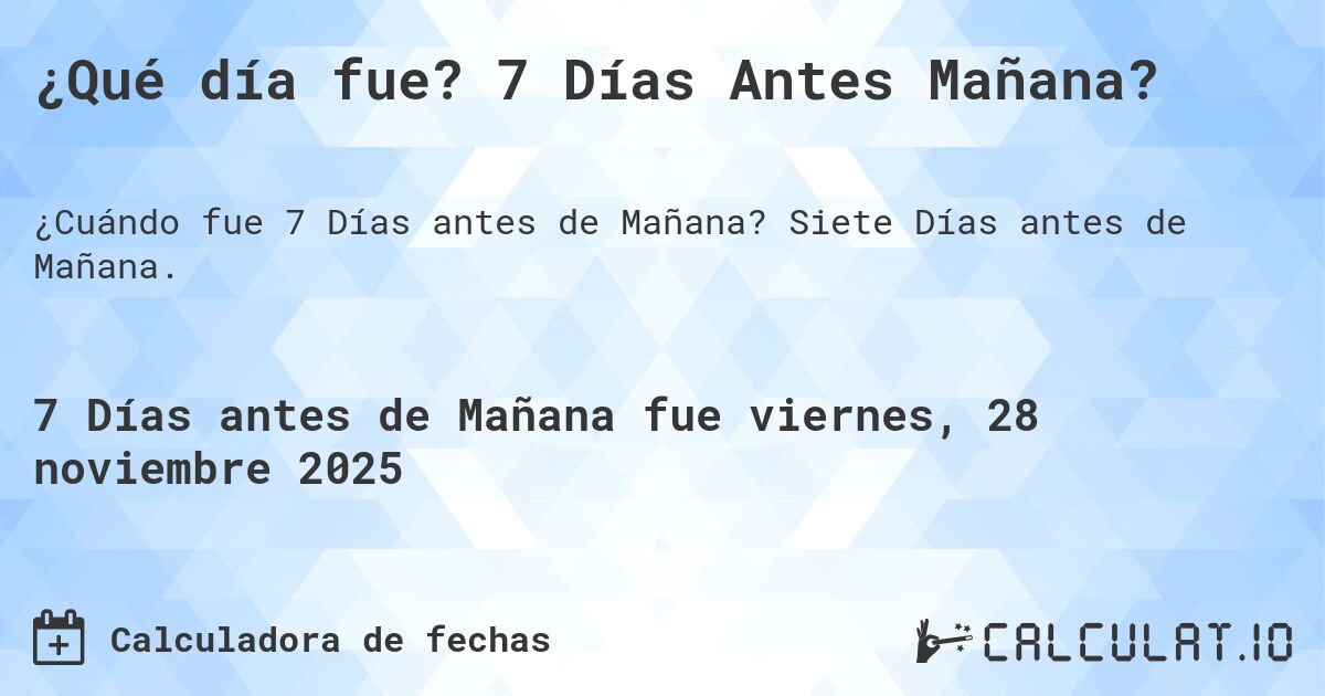 ¿Qué día fue? 7 Días Antes Mañana?. Siete Días antes de Mañana.