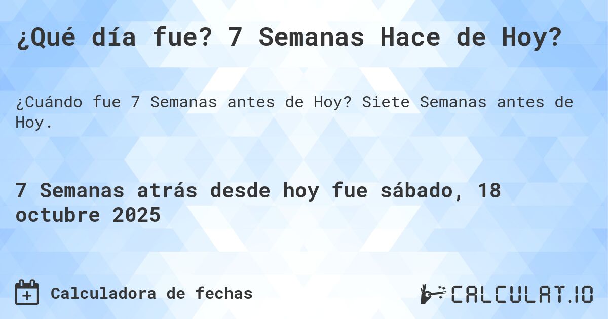 ¿Qué día fue? 7 Semanas Hace de Hoy?. Siete Semanas antes de Hoy.