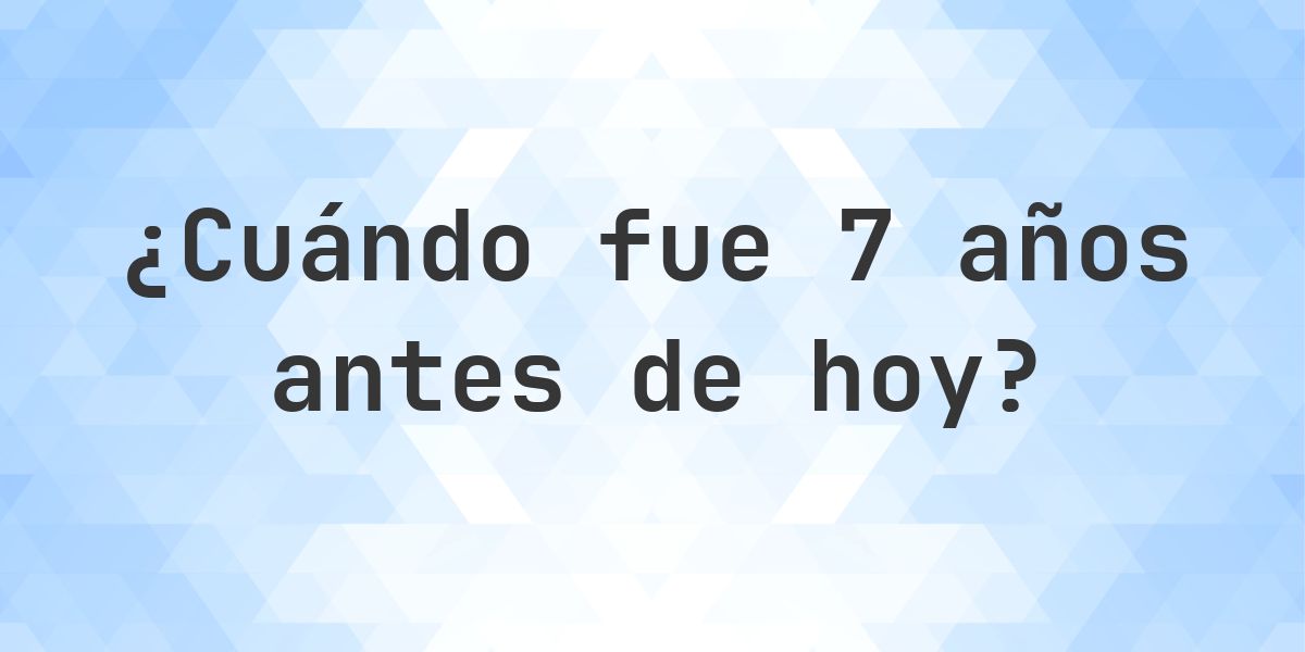 ¿Qué fecha era 7 años atrás? - Calculatio