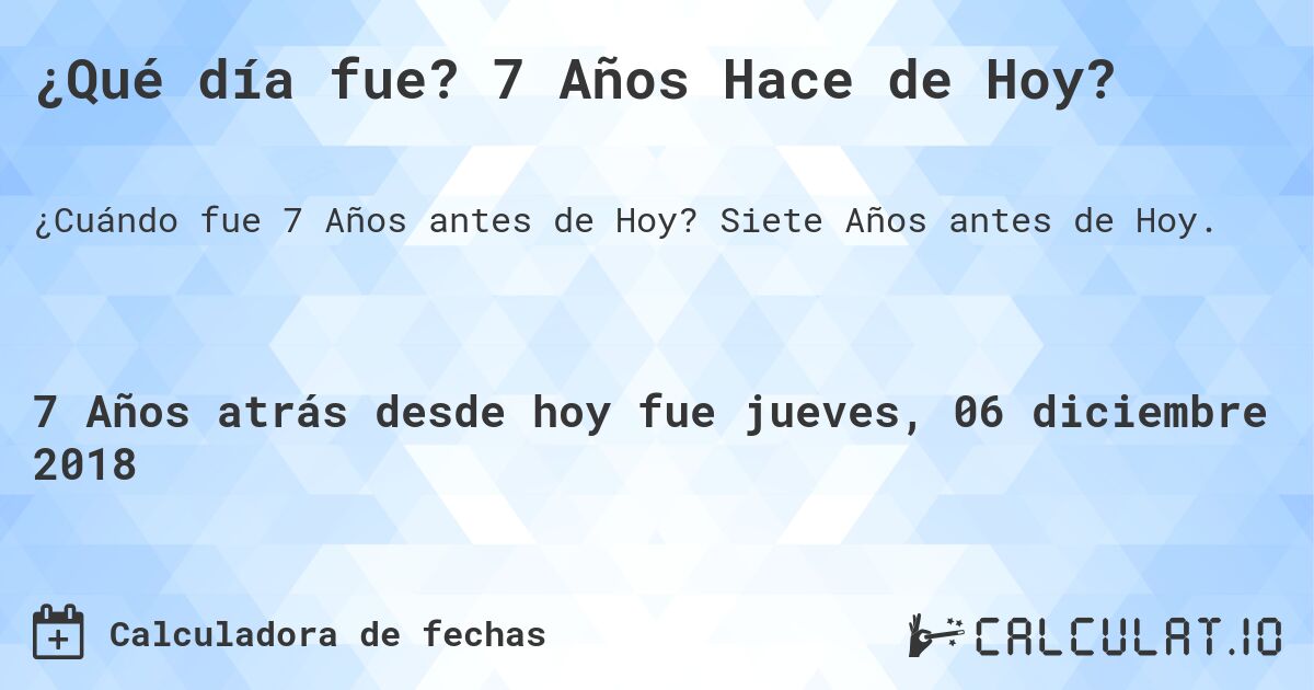 ¿Qué día fue? 7 Años Hace de Hoy?. Siete Años antes de Hoy.
