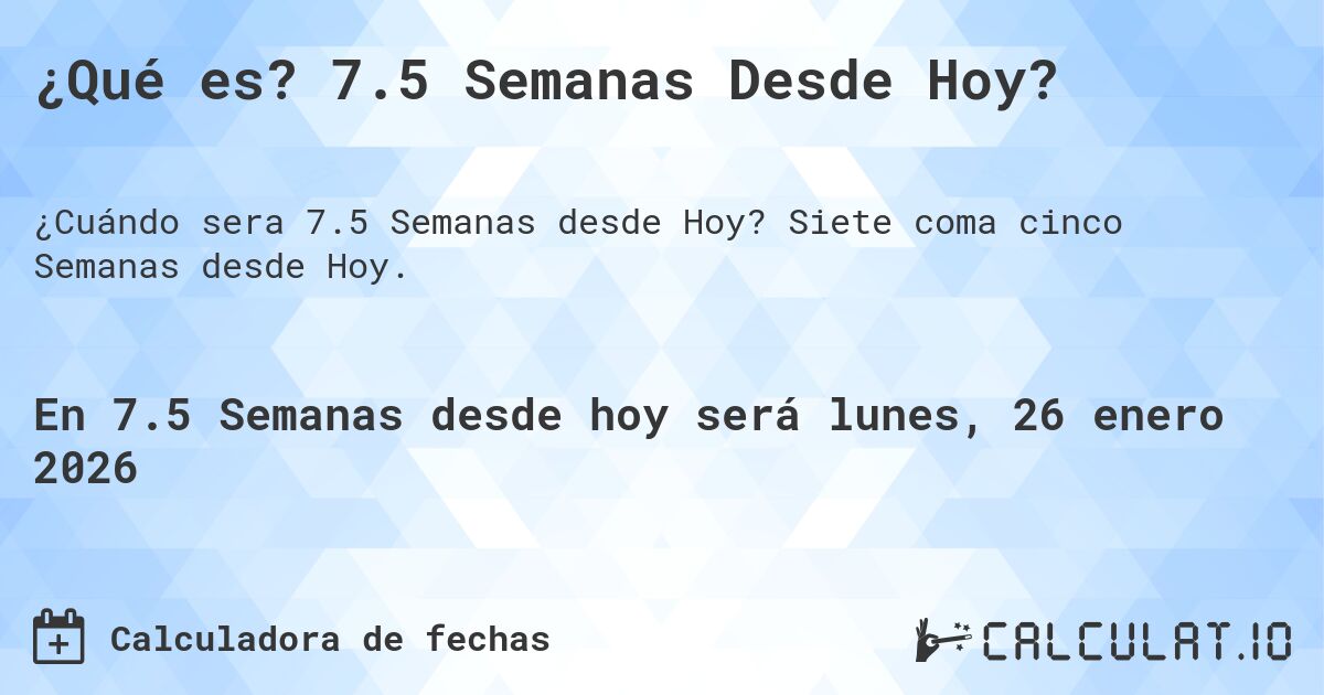 ¿Qué es? 7.5 Semanas Desde Hoy?. Siete coma cinco Semanas desde Hoy.
