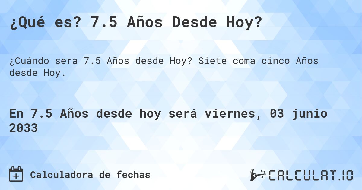 ¿Qué es? 7.5 Años Desde Hoy?. Siete coma cinco Años desde Hoy.