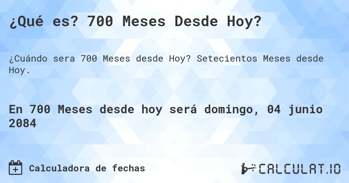 ¿Qué es? 700 Meses Desde Hoy?. Setecientos Meses desde Hoy.