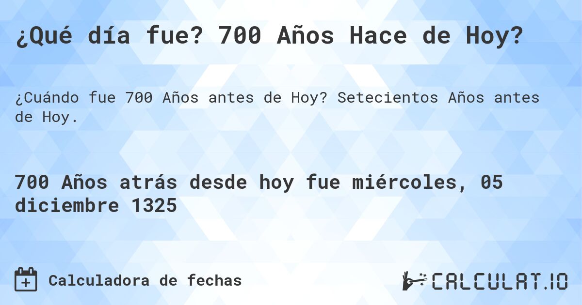 ¿Qué día fue? 700 Años Hace de Hoy?. Setecientos Años antes de Hoy.