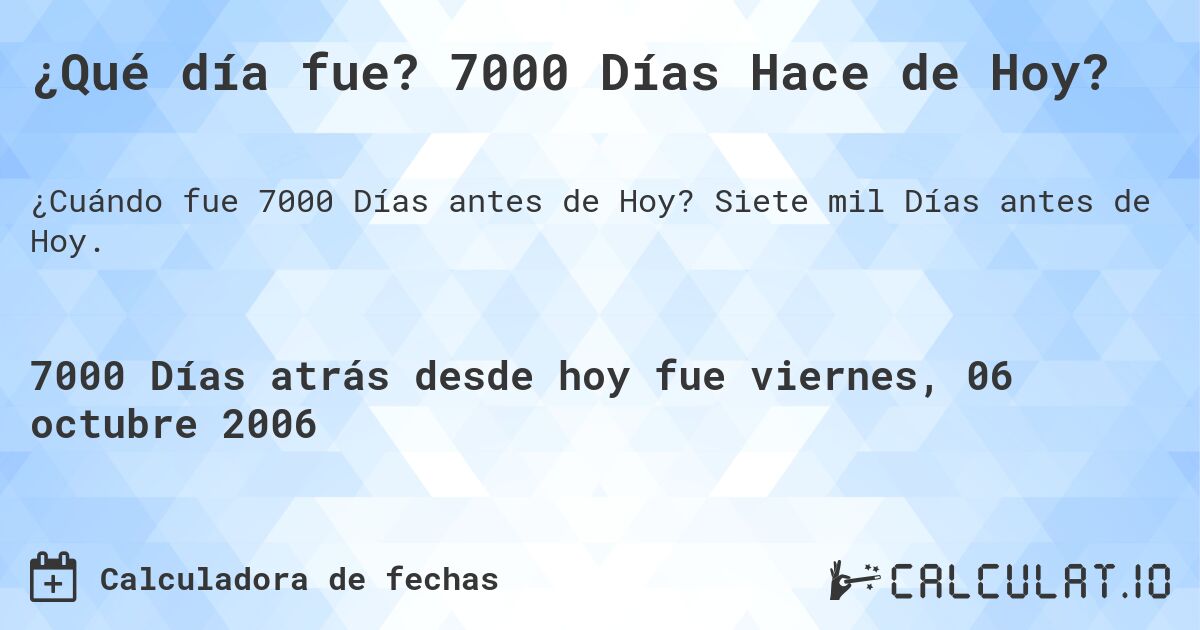 ¿Qué día fue? 7000 Días Hace de Hoy?. Siete mil Días antes de Hoy.