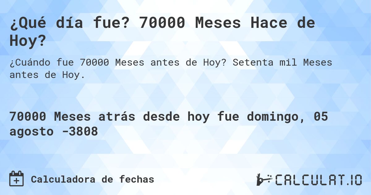 ¿Qué día fue? 70000 Meses Hace de Hoy?. Setenta mil Meses antes de Hoy.