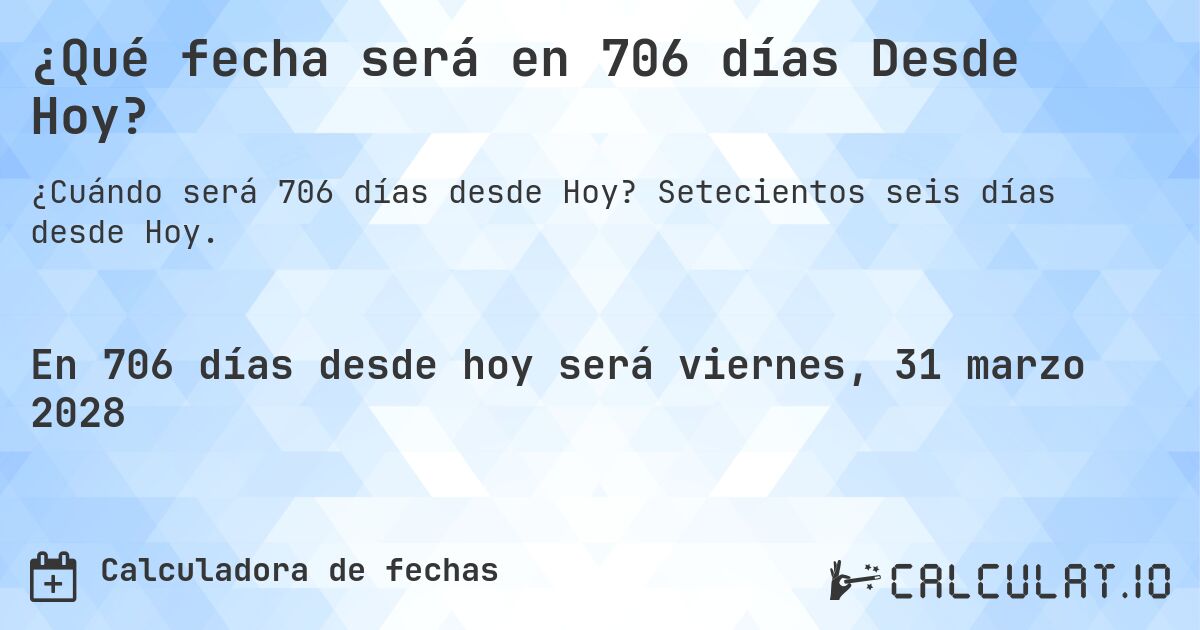 ¿Qué fecha será en 706 días Desde Hoy?. Setecientos seis días desde Hoy.