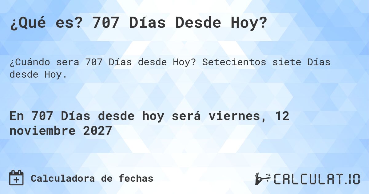 ¿Qué es? 707 Días Desde Hoy?. Setecientos siete Días desde Hoy.