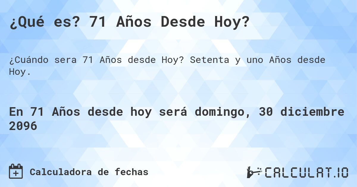 ¿Qué es? 71 Años Desde Hoy?. Setenta y uno Años desde Hoy.