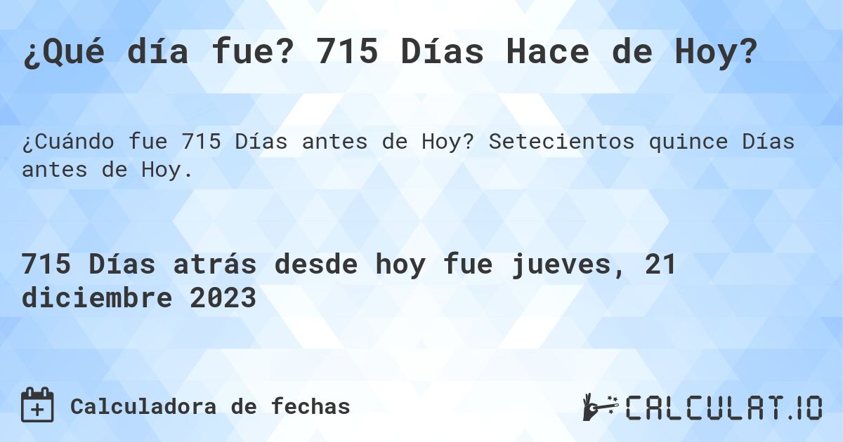¿Qué día fue? 715 Días Hace de Hoy?. Setecientos quince Días antes de Hoy.
