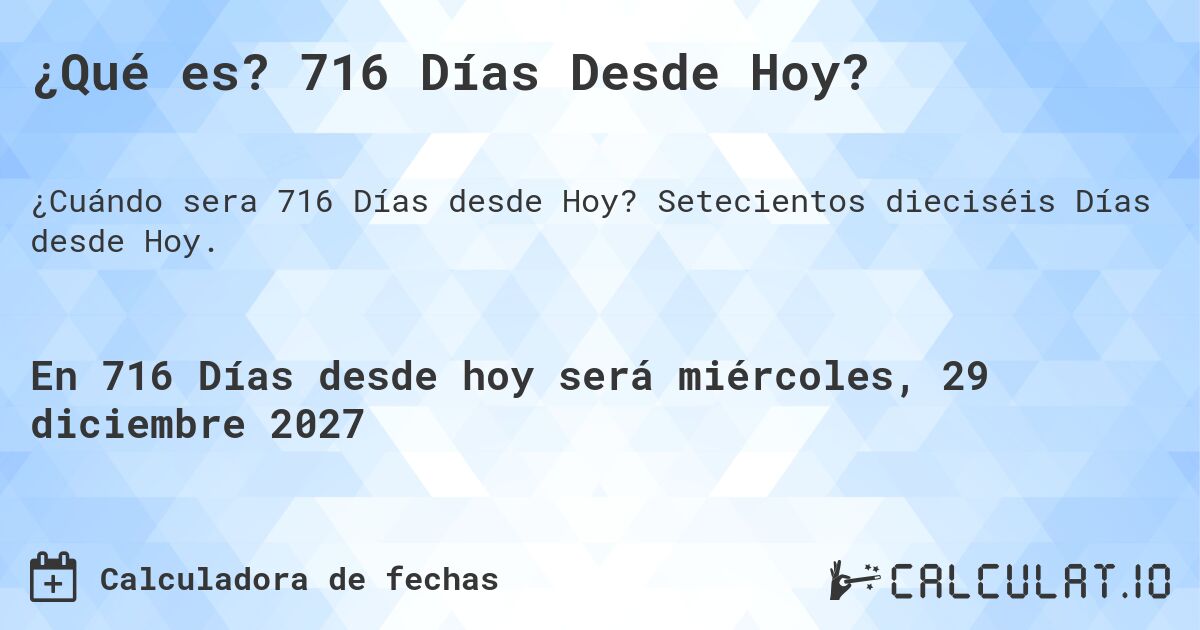 ¿Qué es? 716 Días Desde Hoy?. Setecientos dieciséis Días desde Hoy.