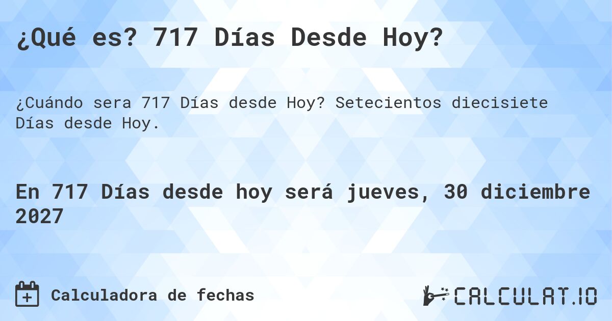 ¿Qué es? 717 Días Desde Hoy?. Setecientos diecisiete Días desde Hoy.