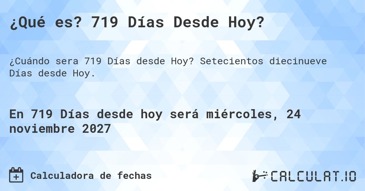 ¿Qué es? 719 Días Desde Hoy?. Setecientos diecinueve Días desde Hoy.