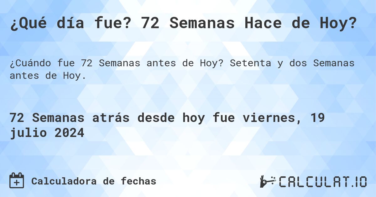 ¿Qué día fue? 72 Semanas Hace de Hoy?. Setenta y dos Semanas antes de Hoy.