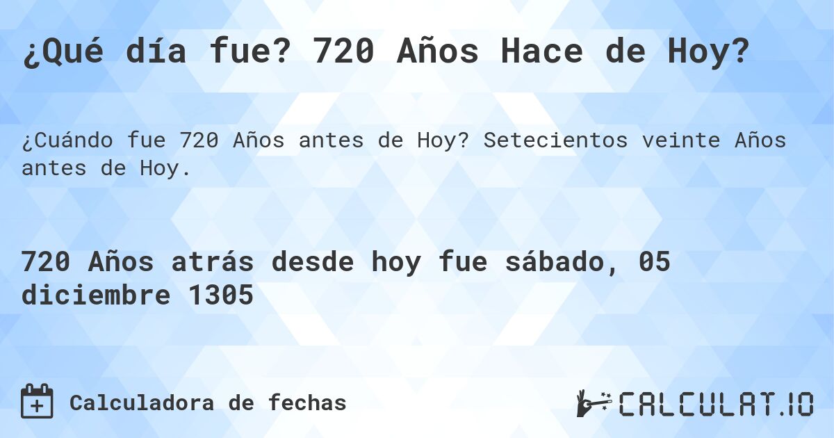 ¿Qué día fue? 720 Años Hace de Hoy?. Setecientos veinte Años antes de Hoy.