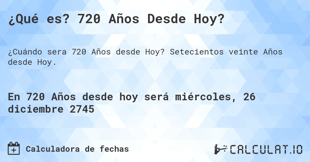 ¿Qué es? 720 Años Desde Hoy?. Setecientos veinte Años desde Hoy.