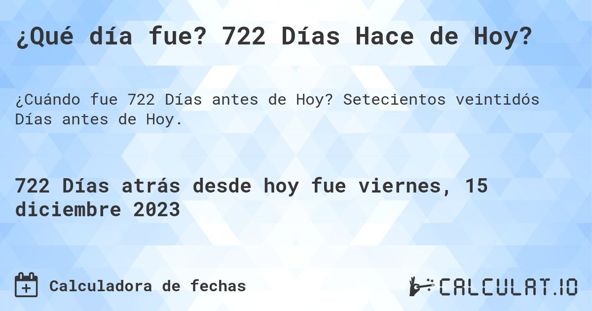 ¿Qué día fue? 722 Días Hace de Hoy?. Setecientos veintidós Días antes de Hoy.