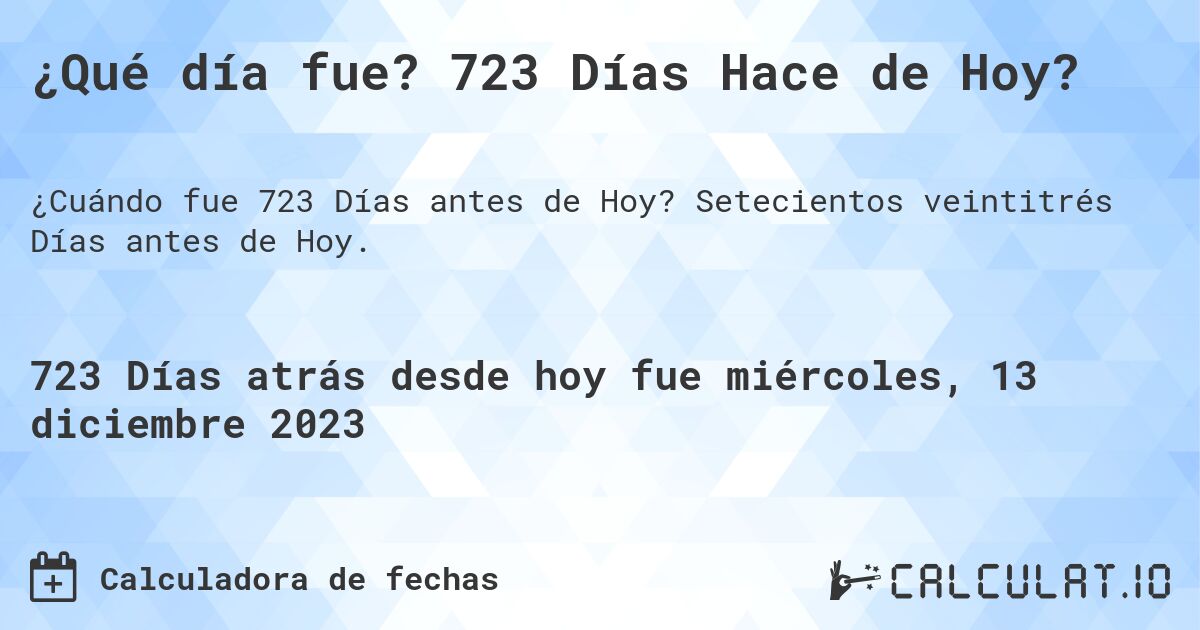 ¿Qué día fue? 723 Días Hace de Hoy?. Setecientos veintitrés Días antes de Hoy.