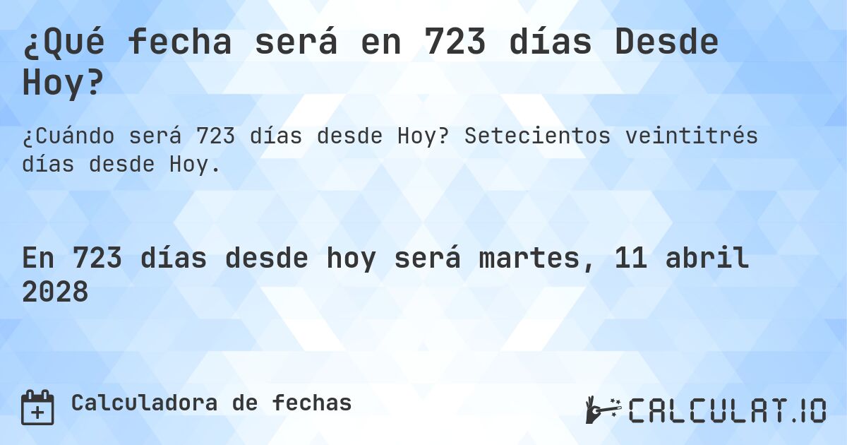 ¿Qué fecha será en 723 días Desde Hoy?. Setecientos veintitrés días desde Hoy.