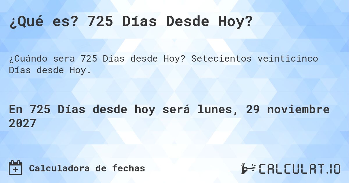¿Qué es? 725 Días Desde Hoy?. Setecientos veinticinco Días desde Hoy.