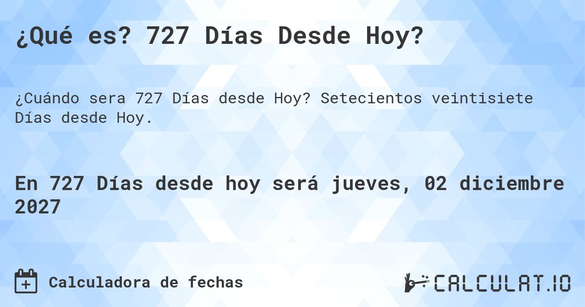 ¿Qué es? 727 Días Desde Hoy?. Setecientos veintisiete Días desde Hoy.