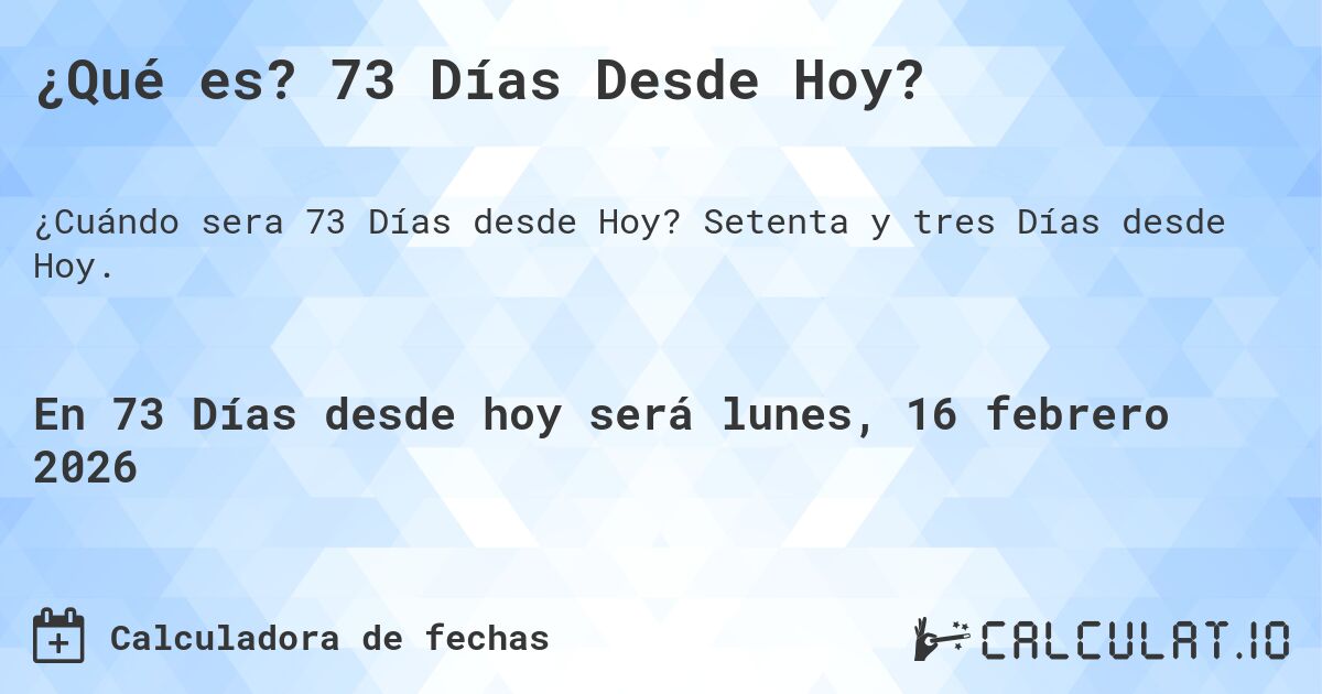 ¿Qué es? 73 Días Desde Hoy?. Setenta y tres Días desde Hoy.