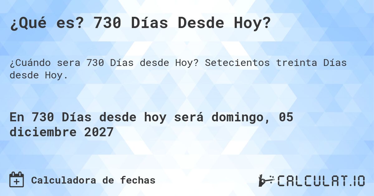¿Qué es? 730 Días Desde Hoy?. Setecientos treinta Días desde Hoy.