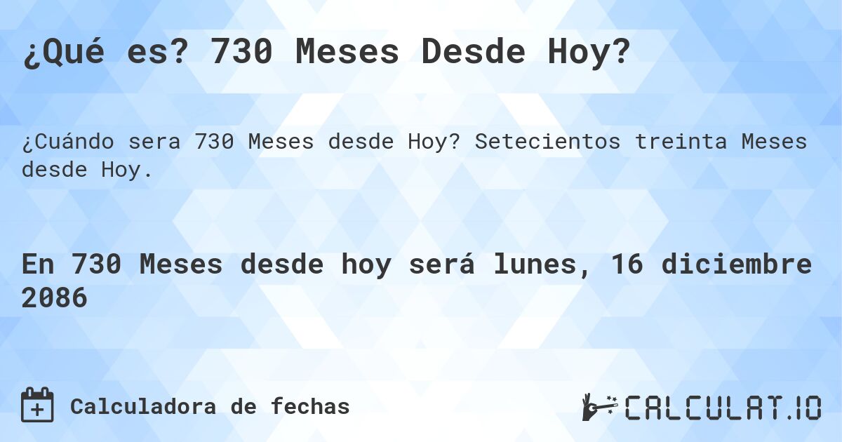 ¿Qué es? 730 Meses Desde Hoy?. Setecientos treinta Meses desde Hoy.