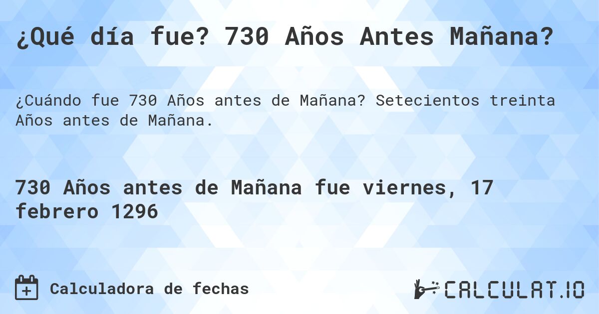 ¿Qué día fue? 730 Años Antes Mañana?. Setecientos treinta Años antes de Mañana.