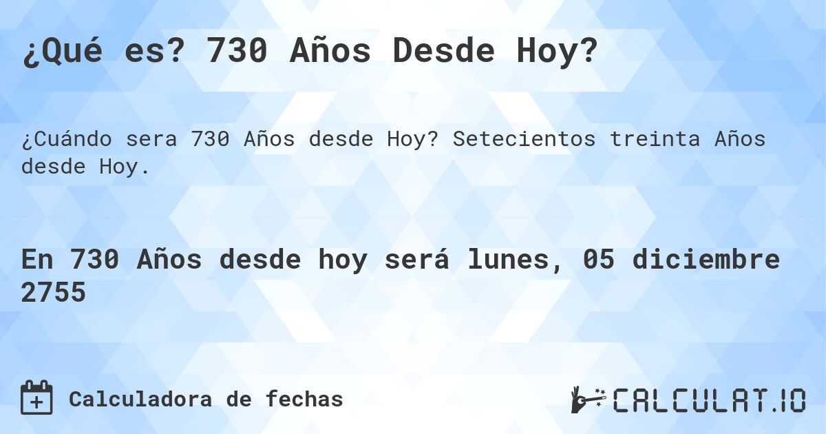 ¿Qué es? 730 Años Desde Hoy?. Setecientos treinta Años desde Hoy.