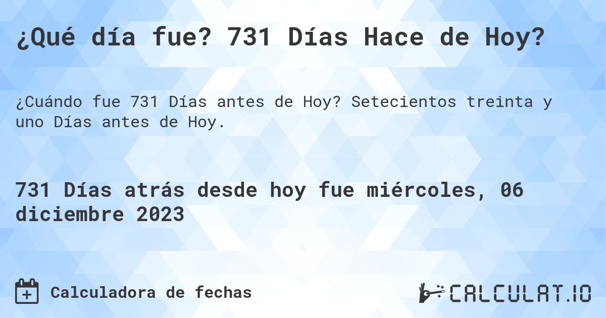 ¿Qué día fue? 731 Días Hace de Hoy?. Setecientos treinta y uno Días antes de Hoy.