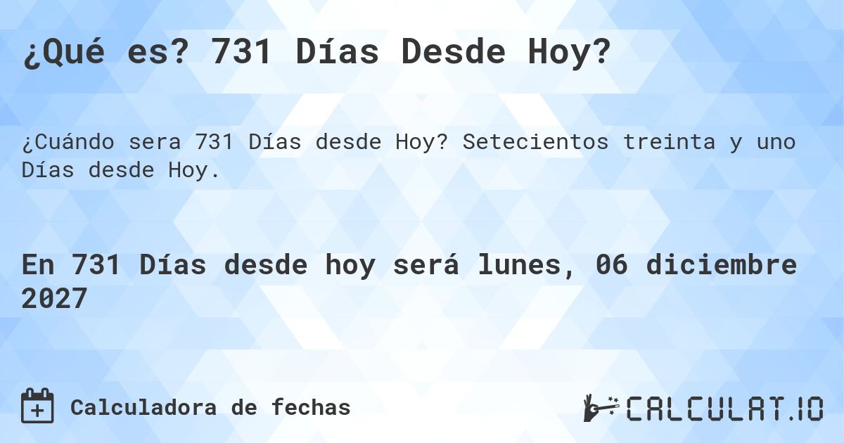 ¿Qué es? 731 Días Desde Hoy?. Setecientos treinta y uno Días desde Hoy.