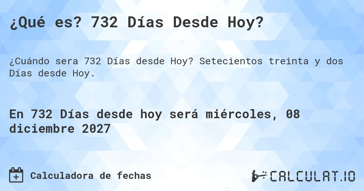 ¿Qué es? 732 Días Desde Hoy?. Setecientos treinta y dos Días desde Hoy.