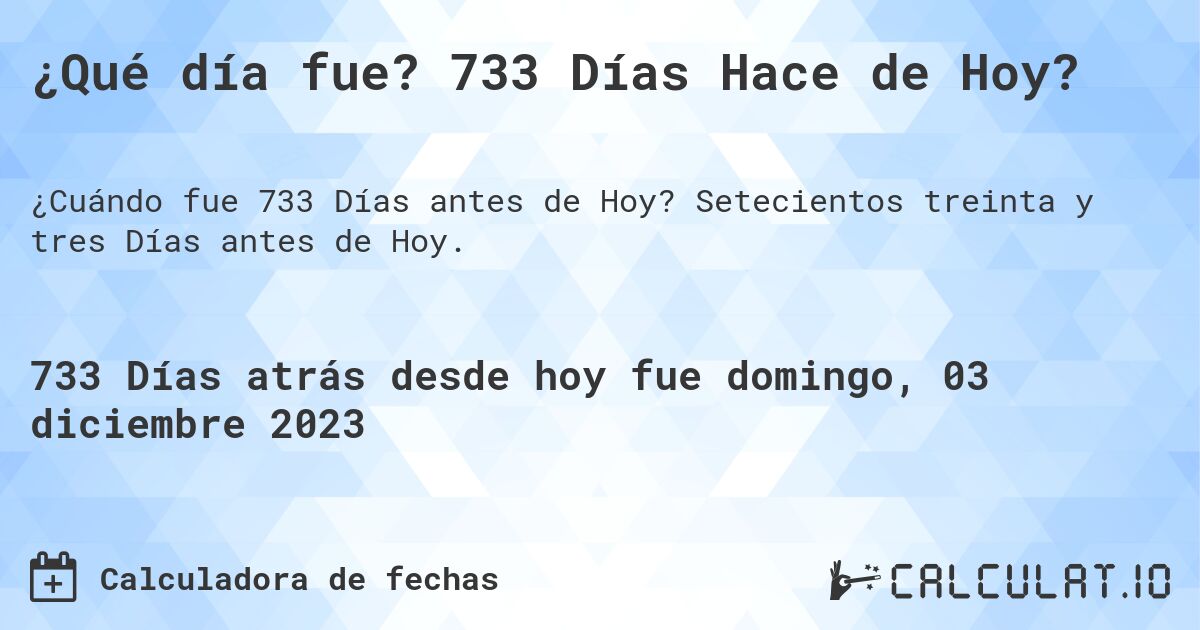 ¿Qué día fue? 733 Días Hace de Hoy?. Setecientos treinta y tres Días antes de Hoy.