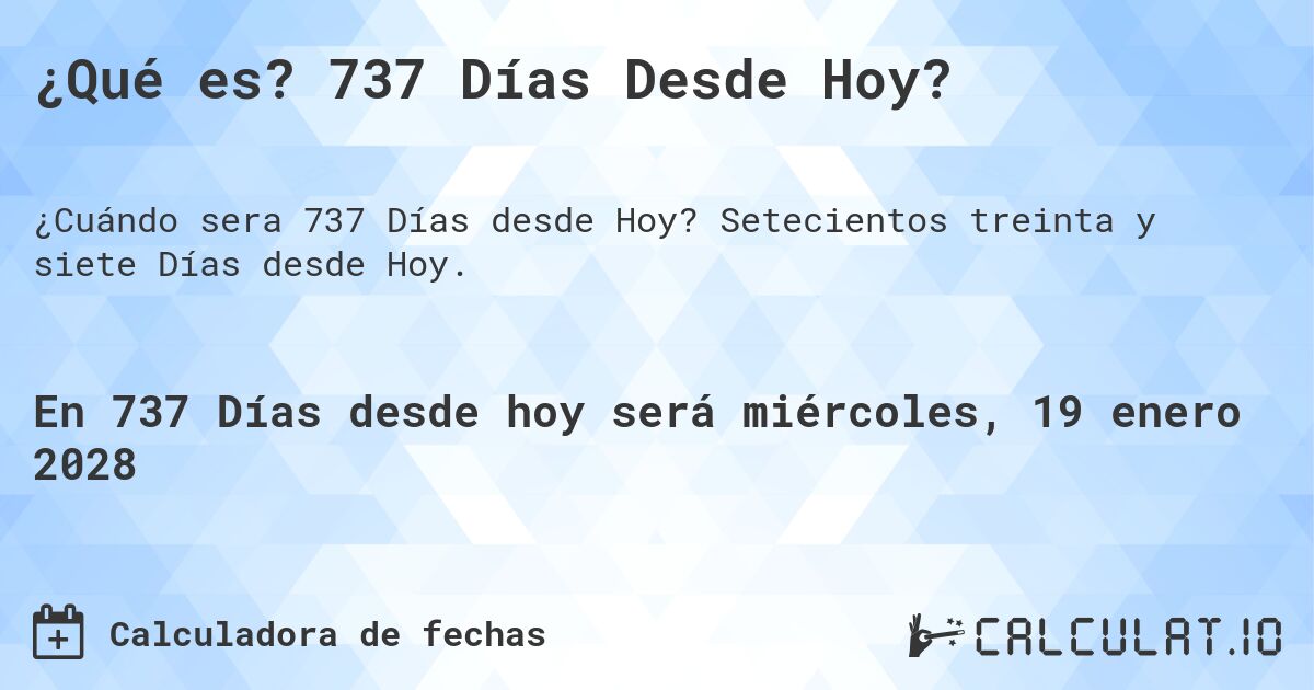 ¿Qué es? 737 Días Desde Hoy?. Setecientos treinta y siete Días desde Hoy.
