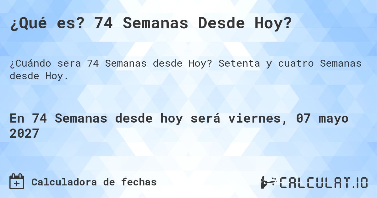 ¿Qué es? 74 Semanas Desde Hoy?. Setenta y cuatro Semanas desde Hoy.