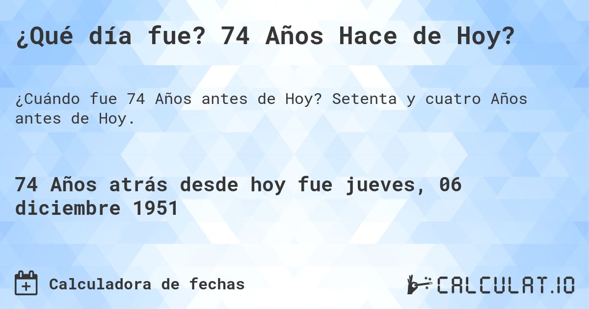 ¿Qué día fue? 74 Años Hace de Hoy?. Setenta y cuatro Años antes de Hoy.