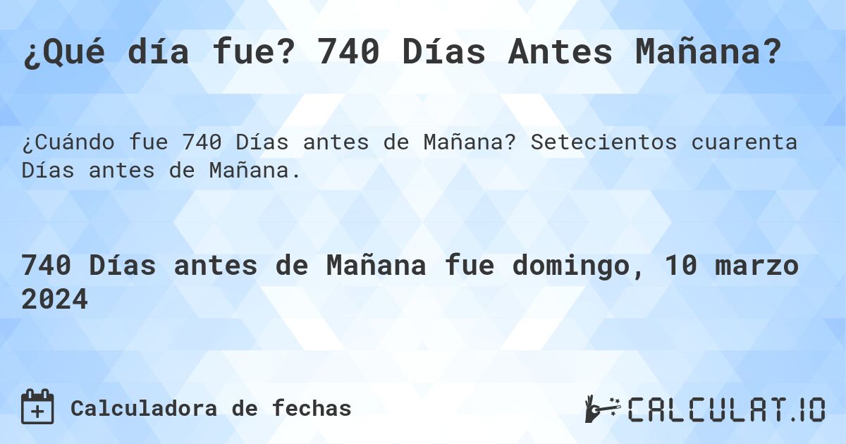 ¿Qué día fue? 740 Días Antes Mañana?. Setecientos cuarenta Días antes de Mañana.