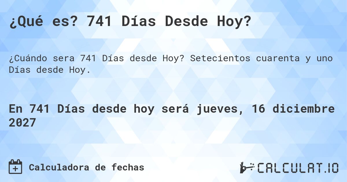 ¿Qué es? 741 Días Desde Hoy?. Setecientos cuarenta y uno Días desde Hoy.