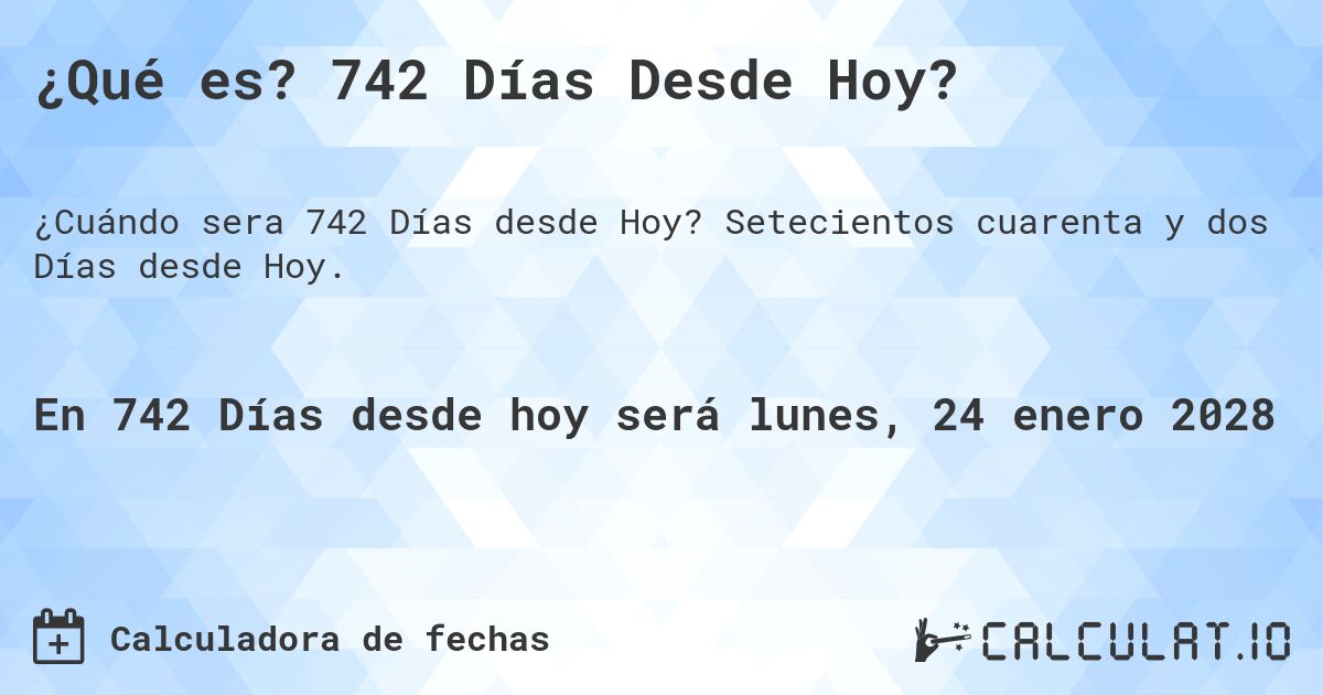 ¿Qué es? 742 Días Desde Hoy?. Setecientos cuarenta y dos Días desde Hoy.